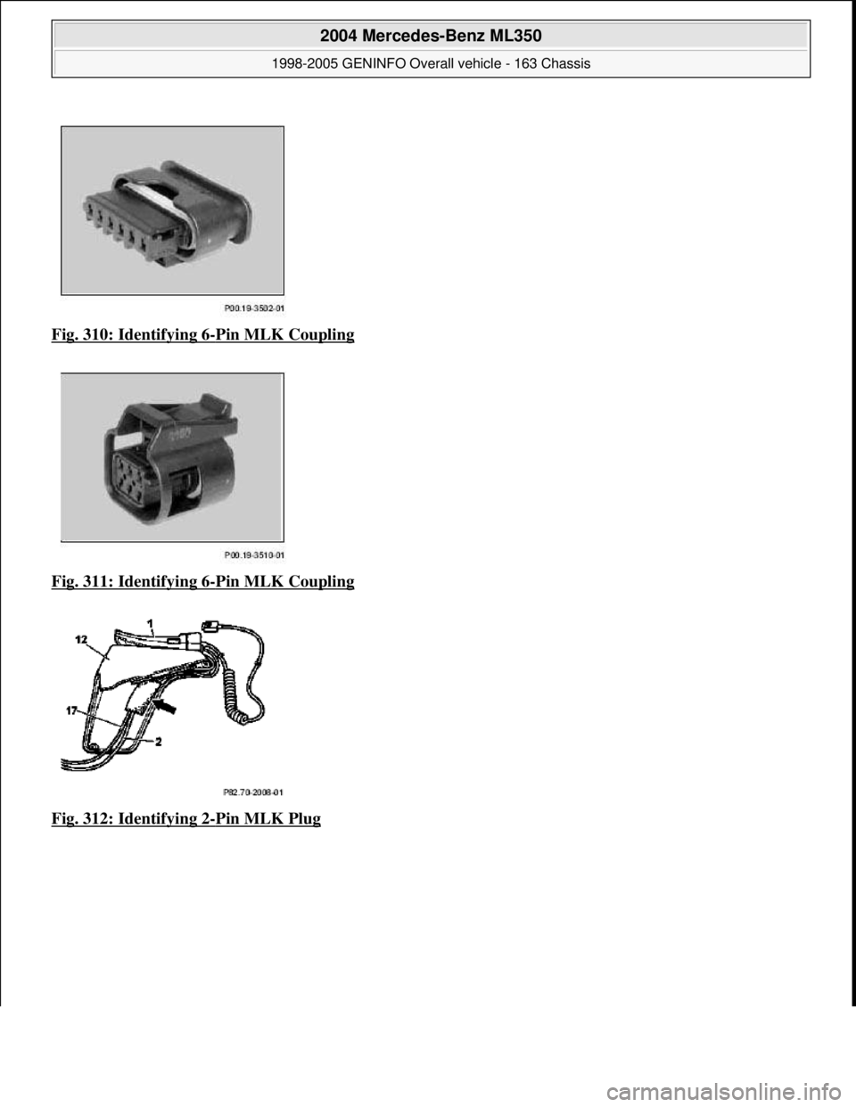 MERCEDES-BENZ ML320 1997  Complete Repair Manual Fig. 310: Identifying 6-Pin MLK Coupling  
Fig. 311: Identifying 6
-Pin MLK Coupling  
Fig. 312: Identifying 2
-Pin MLK Plug 
 
2004 Mercedes-Benz ML350 
1998-2005 GENINFO Overall vehicle - 163 Chassi