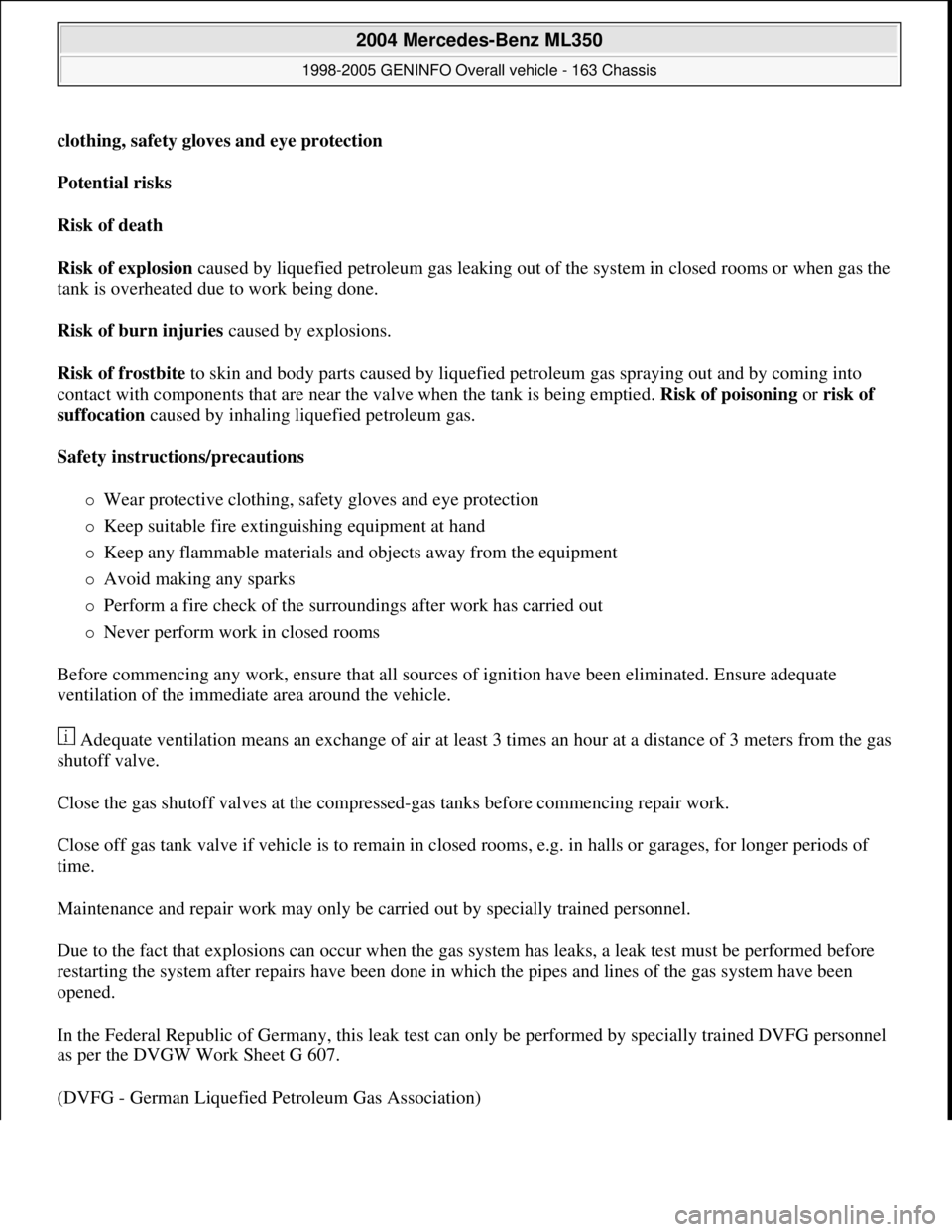 MERCEDES-BENZ ML320 1997 Complete Repair Manual clothing, safety gloves and eye protection
Potential risks
Risk of death
Risk of explosion caused by liquefied petroleum gas leaking out of the system in closed rooms or when gas the
tank is over MERCEDES-BENZ ML320 1997 Complete Repair Manual clothing, safety gloves and eye protection
Potential risks
Risk of death
Risk of explosion caused by liquefied petroleum gas leaking out of the system in closed rooms or when gas the
tank is over