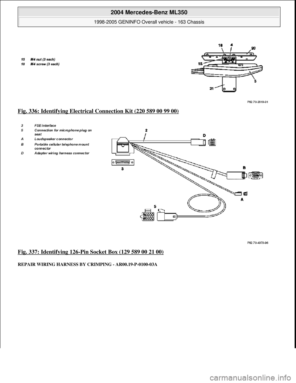 MERCEDES-BENZ ML320 1997  Complete Repair Manual Fig. 336: Identifying Electrical  Connection Kit (220 589 00 99 00)  
Fig. 337: Identifying 126
-Pin Socket Box (129 589 00 21 00) 
REPAIR WIRING HA  RNESS BY CRIMPING  - AR00.19-P-0100-03A 
 
2004 Me