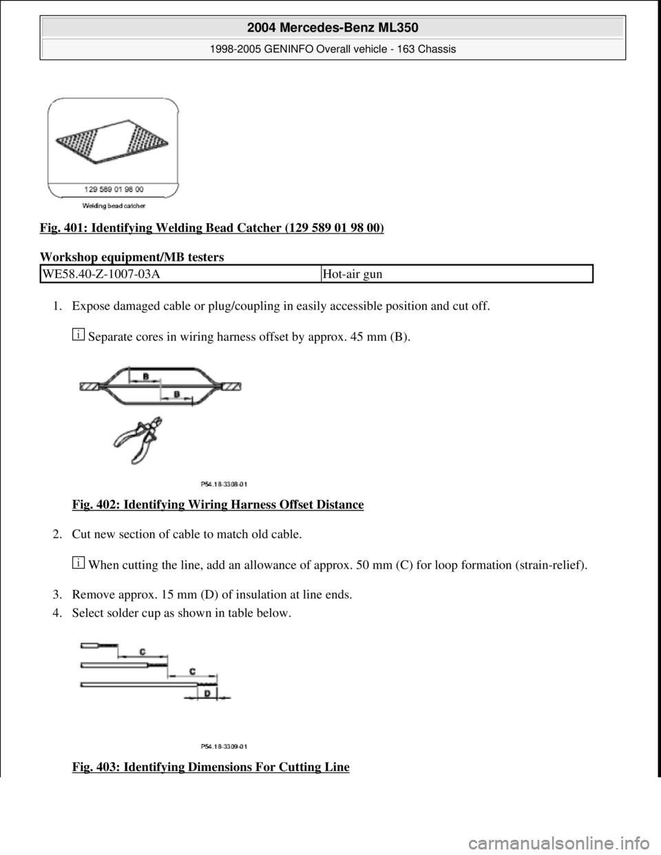 MERCEDES-BENZ ML320 1997  Complete Repair Manual Fig. 401: Identifying Welding Bead Catcher (129 589 01 98 00) 
Workshop equipment/MB testers 
1. Expose damaged cable or plug/coupling in easily accessible position and cut off. 
 Separate cores in wi