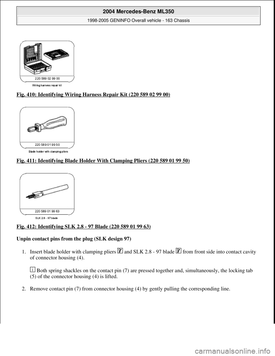 MERCEDES-BENZ ML320 1997  Complete Repair Manual Fig. 410: Identifying Wiring Ha rness Repair Kit (220 589 02 99 00)  
Fig. 411: Identifying Blad  e Holder With Clamping Pliers (220 589 01 99 50)
  
Fig. 412: Identifying SLK 2.8 
- 97 Blade (220 589