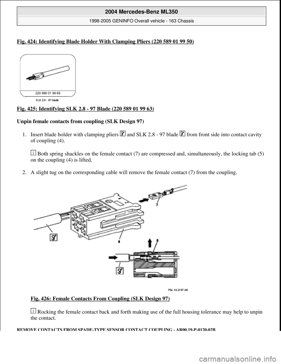 MERCEDES-BENZ ML320 1997  Complete Repair Manual Fig. 424: Identifying Blade Holder With Clamping Pliers (220 589 01 99 50)
Fig. 425: Identifying SLK 2.8 - 97 Blade (220 589 01 99 63) 
Unpin female contacts from coupling (SLK Design 97)  
1. Insert 