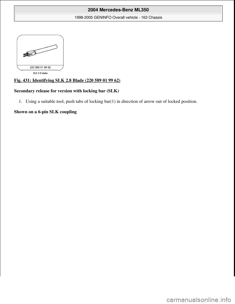MERCEDES-BENZ ML320 1997  Complete Repair Manual Fig. 431: Identifying SLK 2.8 Blade (220 589 01 99 62) 
Secondary release for version with locking bar (SLK)  
1. Using a suitable tool, push tabs of locking bar(1) in direction of arrow out of locked