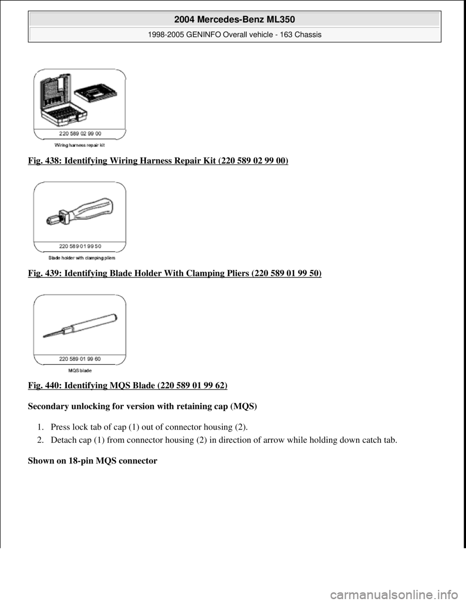 MERCEDES-BENZ ML320 1997  Complete Repair Manual Fig. 438: Identifying Wiring Ha rness Repair Kit (220 589 02 99 00)  
Fig. 439: Identifying Blad  e Holder With Clamping Pliers (220 589 01 99 50)
  
Fig. 440: Identifying MQS Blade (220 589 01 99 62)