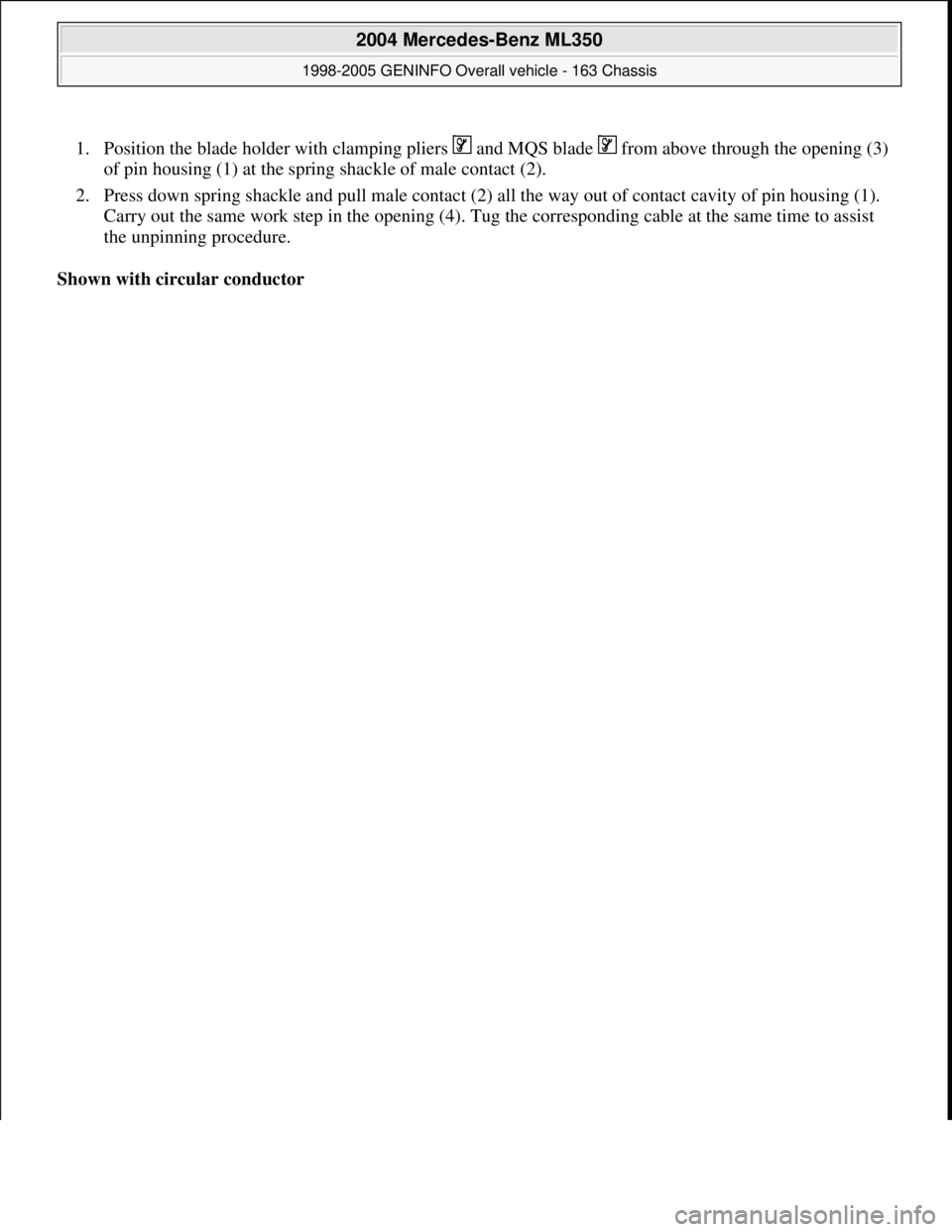 MERCEDES-BENZ ML320 1997  Complete Repair Manual 1. Position the blade holder with clamping pliers   and MQS blade   from above through the opening (3) 
of pin housing (1) at the spring shackle of male contact (2).  
2. Press down spring shackle and