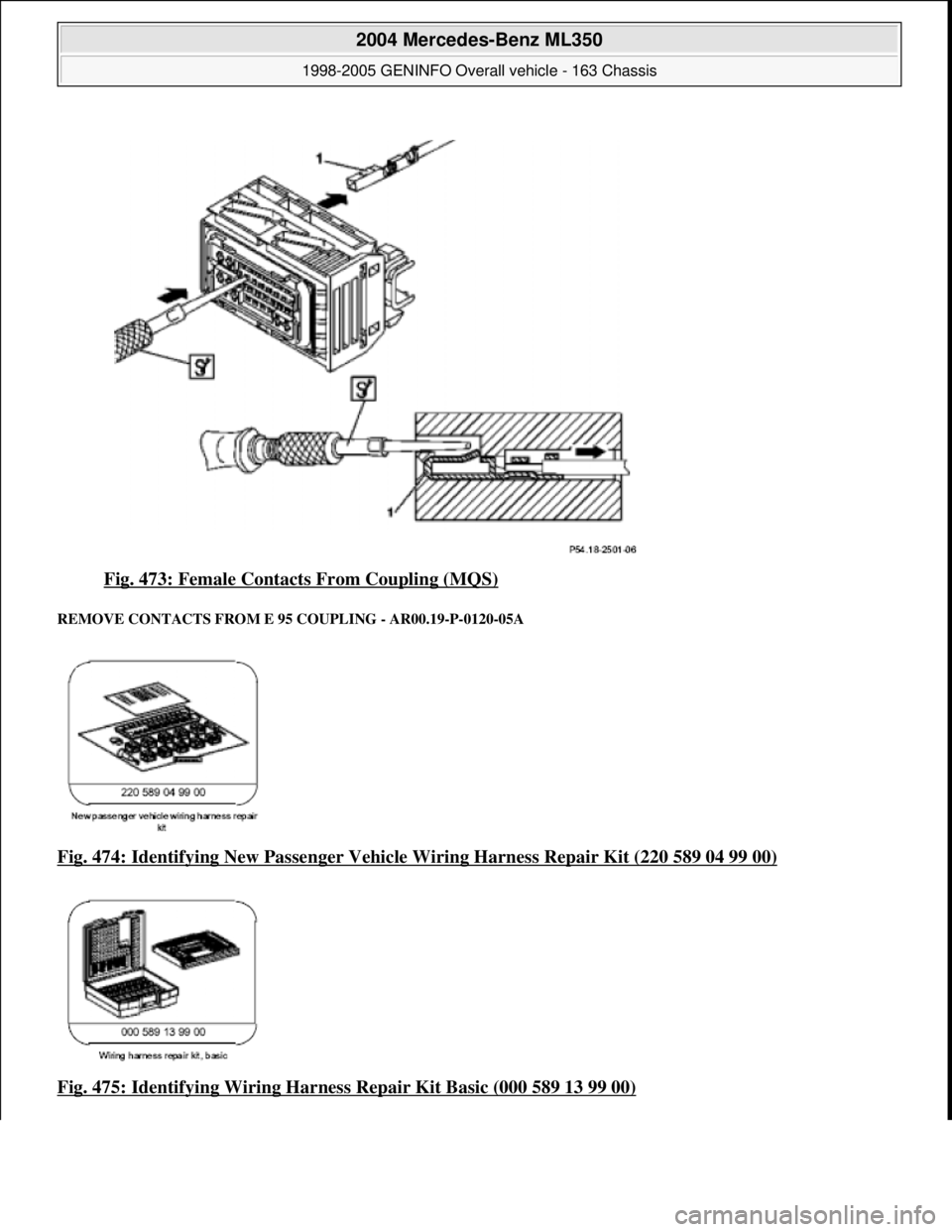 MERCEDES-BENZ ML320 1997  Complete Repair Manual Fig. 473: Female Contacts From Coupling (MQS) 
REMOVE CONTACTS FROM E  95 COUPLING - AR00.19-P-0120-05A 
Fig. 474: Identifying New Passenger Vehicle Wiring Harness Repair Kit (220 589 04 99 00)  
Fig.