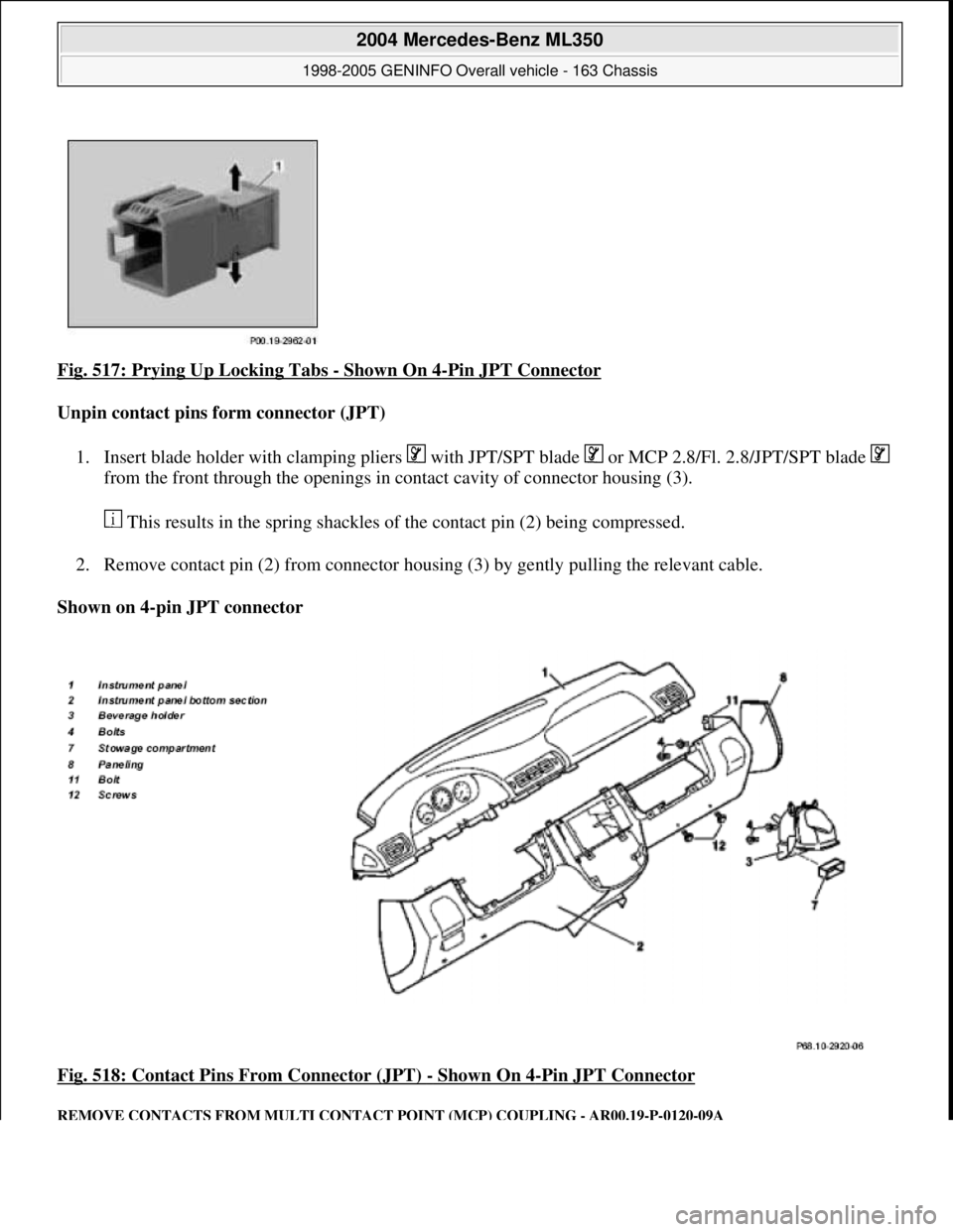 MERCEDES-BENZ ML320 1997  Complete Repair Manual Fig. 517: Prying Up Locking Tabs - Shown On 4-Pin JPT Connector 
Unpin contact pins form connector (JPT)  
1. Insert blade holder with clamping pliers   with JPT/SPT blade   or MCP 2.8/Fl. 2.8/JPT/SPT