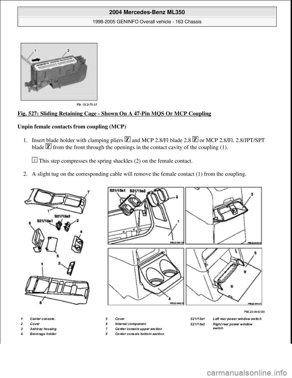 MERCEDES-BENZ ML320 1997  Complete Repair Manual Fig. 527: Sliding Retaining Cage - Shown On A 47-Pin MQS Or MCP Coupling 
Unpin female contacts from coupling (MCP)  
1. Insert blade holder with clamping pliers   and MCP 2.8/Fl blade 2.8   or MCP 2.