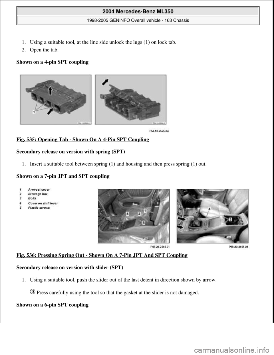 MERCEDES-BENZ ML320 1997  Complete Repair Manual 1. Using a suitable tool, at the line  side unlock the lugs (1) on lock tab.   
2. Open the tab.   
Shown on a 4-pin SPT coupling     
Fig. 535: Opening Tab 
- Shown On A 4-Pin SPT Coupling  
Secondar