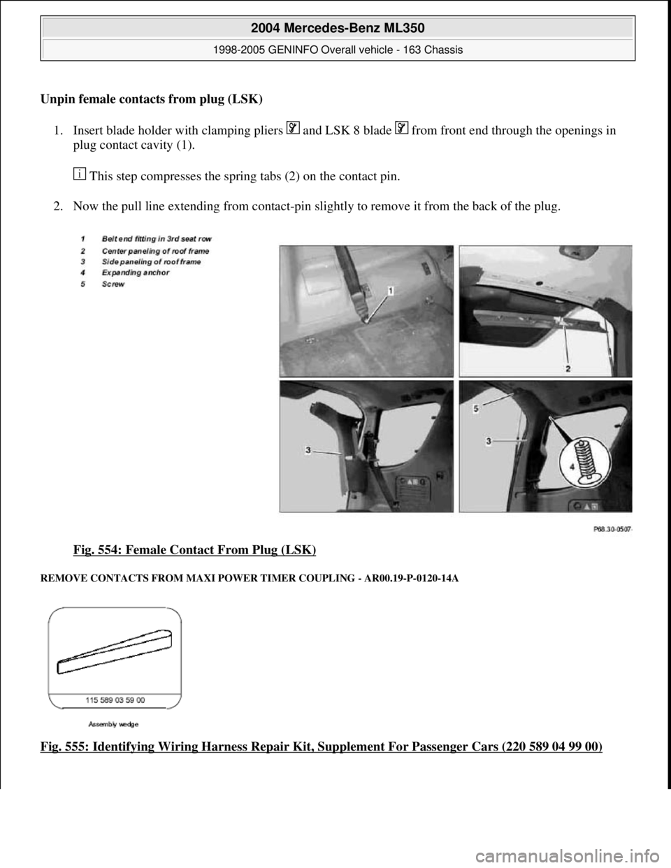 MERCEDES-BENZ ML320 1997  Complete Repair Manual Unpin female contacts from plug (LSK)  
1. Insert blade holder with clamping pliers   and LSK 8 blade   from front end through the openings in 
plug contact cavity (1). 
 This step compresses the spri