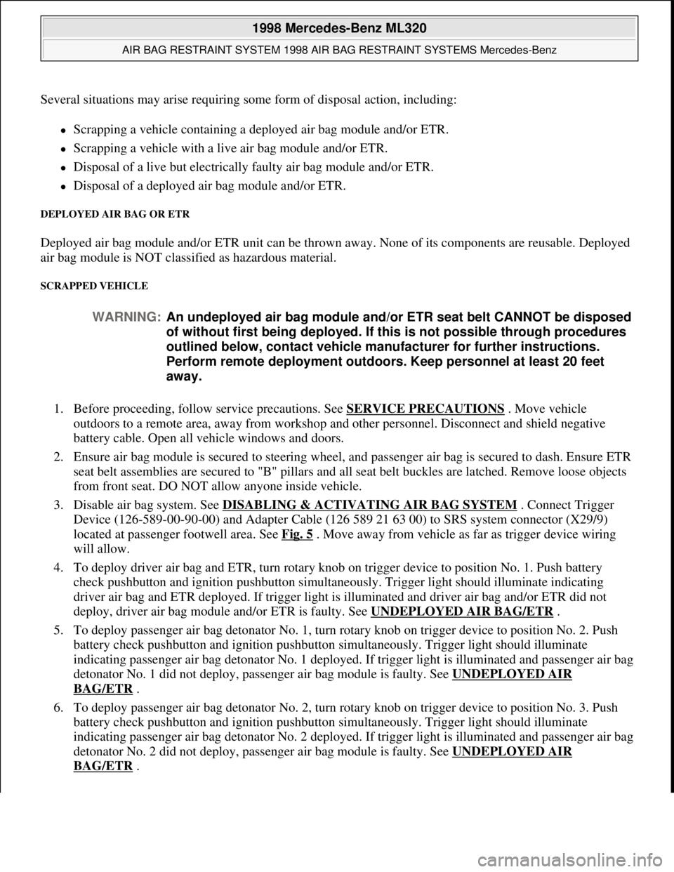 MERCEDES-BENZ ML320 1997 Complete Repair Manual Several situations may arise requiring some form of disposal action, including:
Scrapping a vehicle containing a deployed air bag module and/or ETR.
Scrapping a vehicle with a live air bag mod MERCEDES-BENZ ML320 1997 Complete Repair Manual Several situations may arise requiring some form of disposal action, including:
Scrapping a vehicle containing a deployed air bag module and/or ETR.
Scrapping a vehicle with a live air bag mod