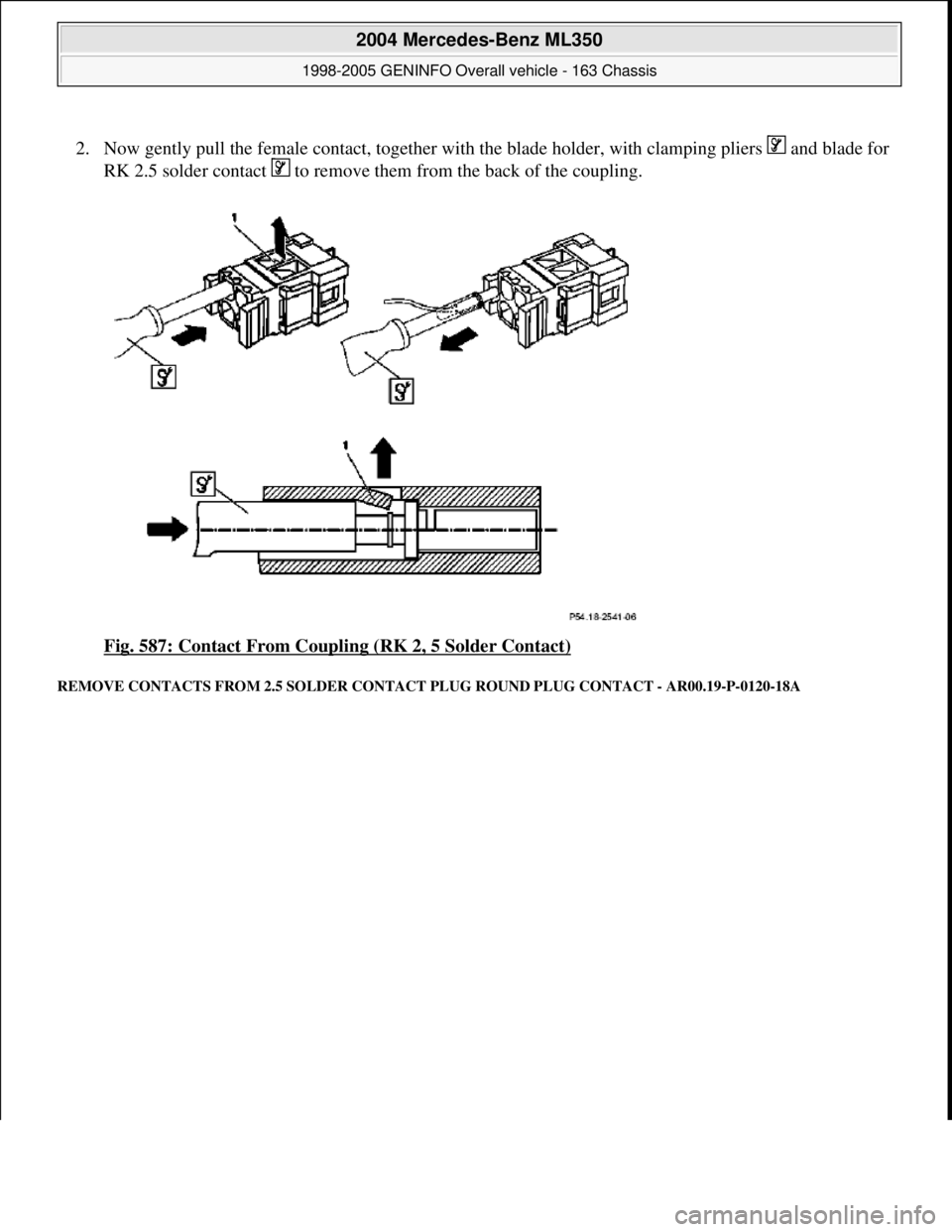 MERCEDES-BENZ ML320 1997  Complete Repair Manual 2. Now gently pull the female contact, together with the blade holder, with clamping pliers   and blade for 
RK 2.5 solder contact   to remove them from the back of the coupling. 
Fig. 587: Contact Fr