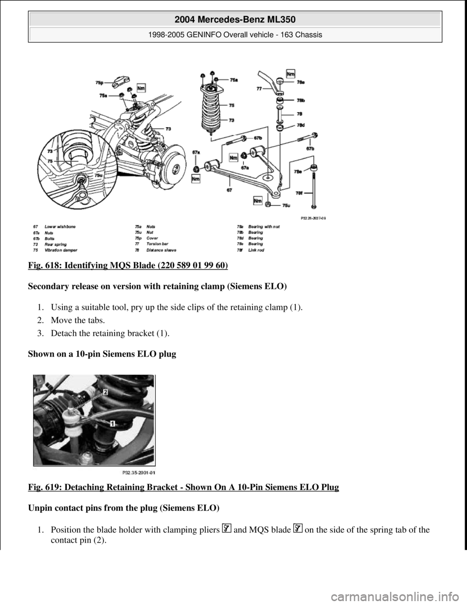 MERCEDES-BENZ ML320 1997  Complete Repair Manual Fig. 618: Identifying MQS Blade (220 589 01 99 60)  
Secondary release on version with   retaining clamp (Siemens ELO)   
1. Using a suitable tool, pry up the side   clips of the retaining clamp (1). 
