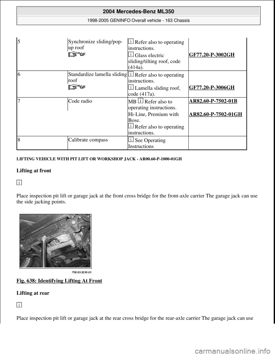 MERCEDES-BENZ ML320 1997 Complete Repair Manual LIFTING VEHICLE WITH PIT LIFT OR WORKSHOP JACK - AR00.60-P-1000-01GH
Lifting at front
Place inspection pit lift or garage jack at the front cross bridge for the front-axle carrier The garage jac MERCEDES-BENZ ML320 1997 Complete Repair Manual LIFTING VEHICLE WITH PIT LIFT OR WORKSHOP JACK - AR00.60-P-1000-01GH
Lifting at front
Place inspection pit lift or garage jack at the front cross bridge for the front-axle carrier The garage jac