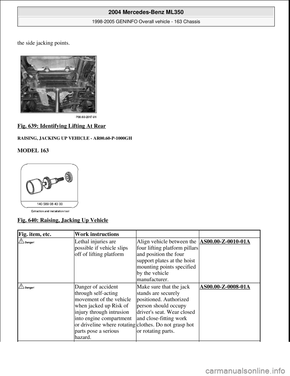 MERCEDES-BENZ ML320 1997  Complete Repair Manual the side jacking points.  
Fig. 639: Identifyin  g Lifting At Rear
 
RAISING, JACKING UP  VEHICLE - AR00.60-P-1000GH 
MODEL 163   
Fig. 640: Raising, Jacking Up Vehicle
 
Fig. item, etc.Work instructi