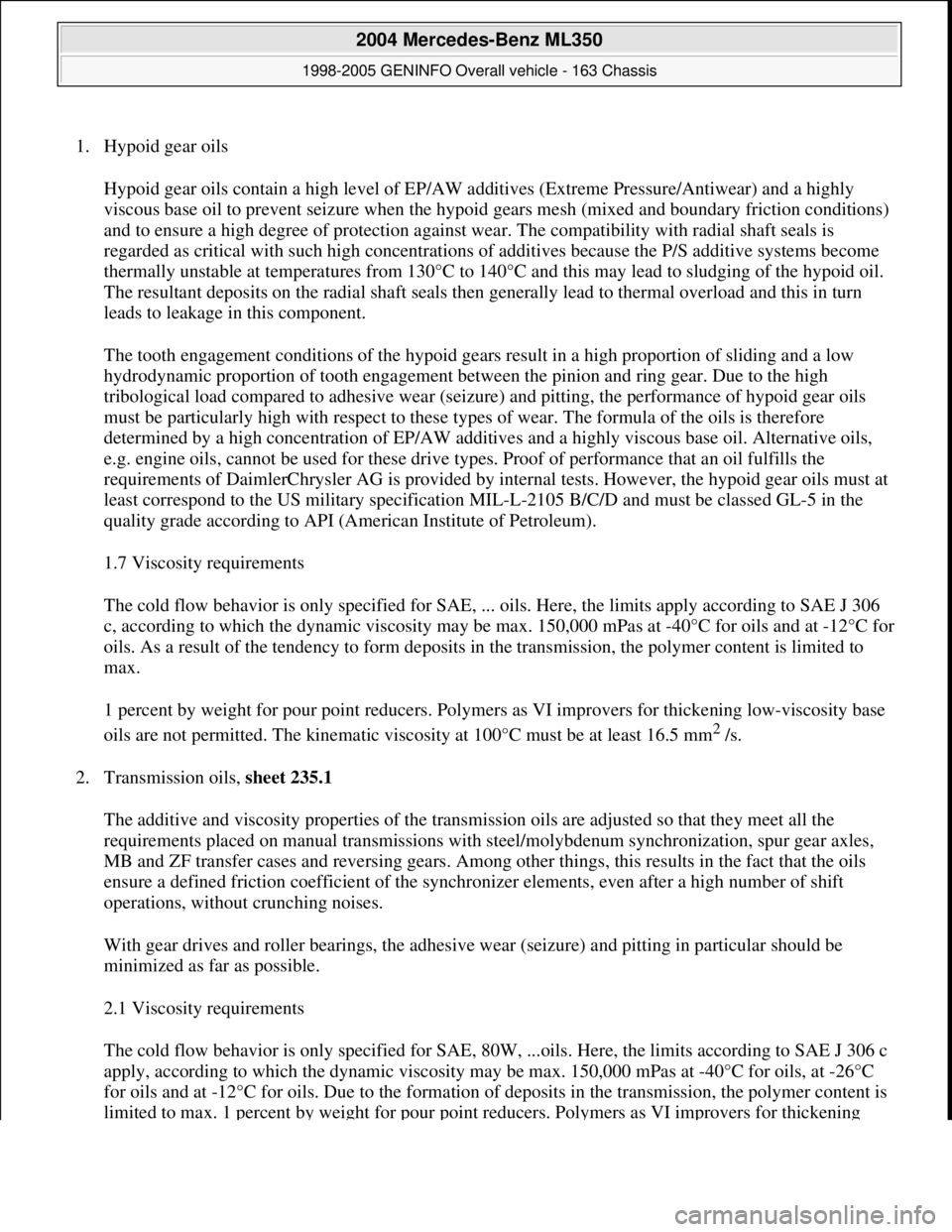 MERCEDES-BENZ ML320 1997 Complete Repair Manual 1. Hypoid gear oils
Hypoid gear oils contain a high level of EP/AW additives (Extreme Pressure/Antiwear) and a highly
viscous base oil to prevent seizure when the hypoid gears mesh (mixed and bounda MERCEDES-BENZ ML320 1997 Complete Repair Manual 1. Hypoid gear oils
Hypoid gear oils contain a high level of EP/AW additives (Extreme Pressure/Antiwear) and a highly
viscous base oil to prevent seizure when the hypoid gears mesh (mixed and bounda