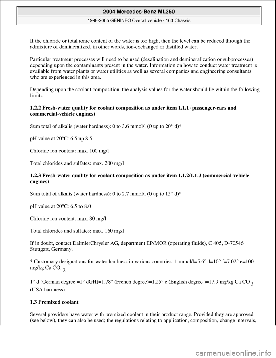 MERCEDES-BENZ ML320 1997 Complete Repair Manual If the chloride or total ionic content of the water is too high, then the level can be reduced through the
admixture of demineralized, in other words, ion-exchanged or distilled water.
Particular tr MERCEDES-BENZ ML320 1997 Complete Repair Manual If the chloride or total ionic content of the water is too high, then the level can be reduced through the
admixture of demineralized, in other words, ion-exchanged or distilled water.
Particular tr