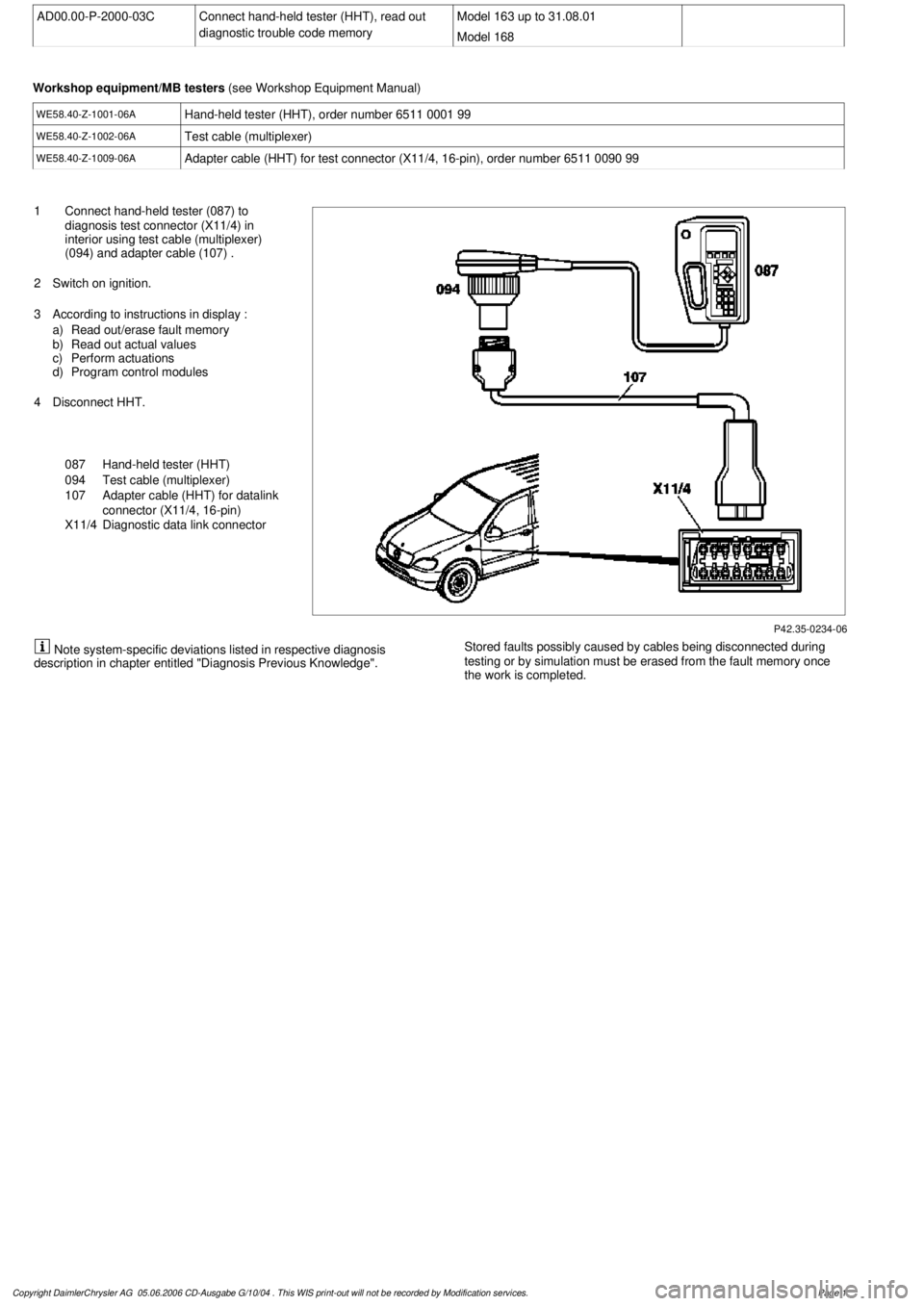 MERCEDES-BENZ ML320 1997 Complete Repair Manual
AD00.00-P-2000-03C
Connect hand-held tester (HHT), read out
diagnostic trouble code memory
Model 163 up to 31.08.01
Model 168
Workshop equipment/MB testers
(see Workshop Equipment Manual)
WE5 MERCEDES-BENZ ML320 1997 Complete Repair Manual
AD00.00-P-2000-03C
Connect hand-held tester (HHT), read out
diagnostic trouble code memory
Model 163 up to 31.08.01
Model 168
Workshop equipment/MB testers
(see Workshop Equipment Manual)
WE5