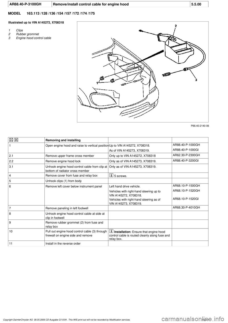 MERCEDES-BENZ ML320 1997 Complete Repair Manual
AR88.40-P-3100GH
Remove/install control cable for engine hood
5.5.00
MODEL
163.113 /128 /136 /154 /157 /172 /174 /175
P88.40-2140-06
Illustrated up to VIN A145272, X708318
1
Clips
2
Rubber g MERCEDES-BENZ ML320 1997 Complete Repair Manual
AR88.40-P-3100GH
Remove/install control cable for engine hood
5.5.00
MODEL
163.113 /128 /136 /154 /157 /172 /174 /175
P88.40-2140-06
Illustrated up to VIN A145272, X708318
1
Clips
2
Rubber g