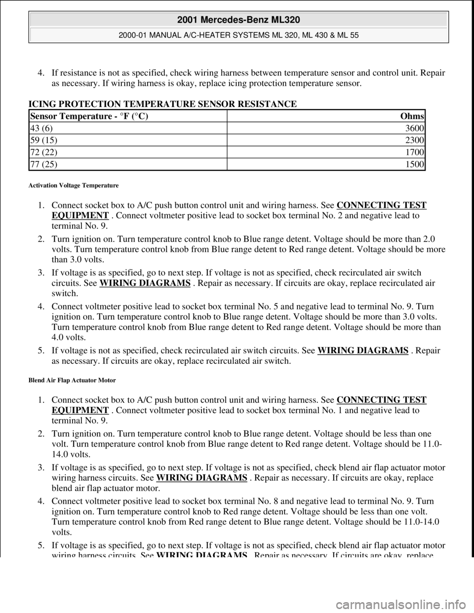 MERCEDES-BENZ ML320 1997 Complete Repair Manual 4. If resistance is not as specified, check wiring harness between temperature sensor and control unit. Repair
as necessary. If wiring harness is okay, replace icing protection temperature sensor.
MERCEDES-BENZ ML320 1997 Complete Repair Manual 4. If resistance is not as specified, check wiring harness between temperature sensor and control unit. Repair
as necessary. If wiring harness is okay, replace icing protection temperature sensor.
