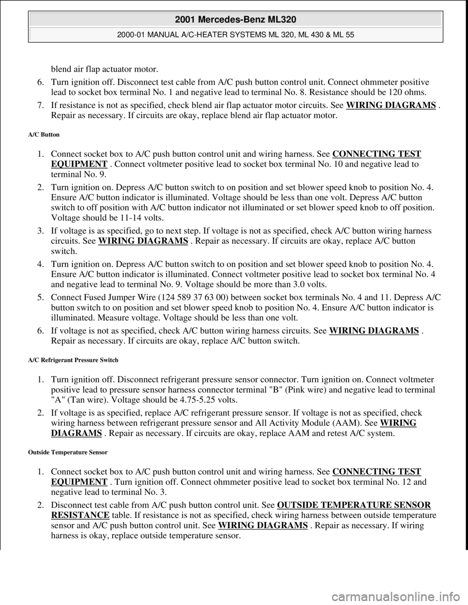 MERCEDES-BENZ ML320 1997 Complete Repair Manual blend air flap actuator motor.
6. Turn ignition off. Disconnect test cable from A/C push button control unit. Connect ohmmeter positive
lead to socket box terminal No. 1 and negative lead to termin MERCEDES-BENZ ML320 1997 Complete Repair Manual blend air flap actuator motor.
6. Turn ignition off. Disconnect test cable from A/C push button control unit. Connect ohmmeter positive
lead to socket box terminal No. 1 and negative lead to termin
