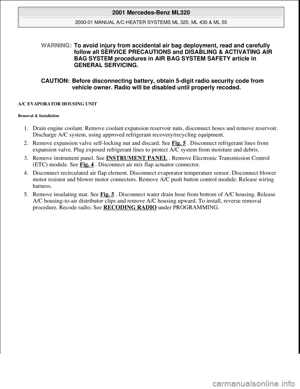 MERCEDES-BENZ ML320 1997 Complete Repair Manual A/C EVAPORATOR HOUSING UNIT
Removal & Installation
1. Drain engine coolant. Remove coolant expansion reservoir nuts, disconnect hoses and remove reservoir.
Discharge A/C system, using approved refr MERCEDES-BENZ ML320 1997 Complete Repair Manual A/C EVAPORATOR HOUSING UNIT
Removal & Installation
1. Drain engine coolant. Remove coolant expansion reservoir nuts, disconnect hoses and remove reservoir.
Discharge A/C system, using approved refr
