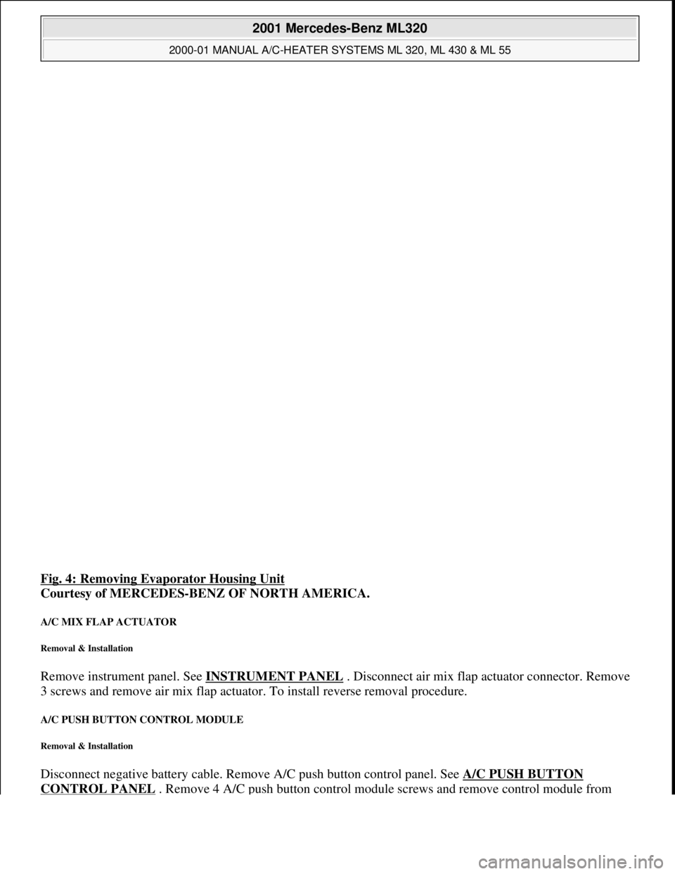 MERCEDES-BENZ ML320 1997  Complete Repair Manual Fig. 4: Removing Evaporator Housing Unit 
Courtesy of MERCEDES-BENZ OF NORTH AMERICA. 
A/C MIX FLAP ACTUATOR 
Removal & Installation 
Remove instrument panel. See INSTRUMENT PANEL . Disconnect air mix