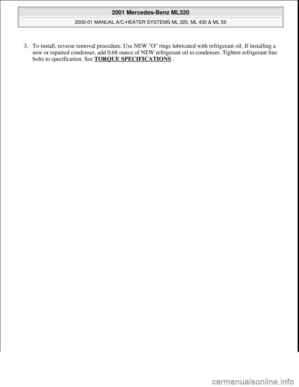 MERCEDES-BENZ ML320 1997  Complete Repair Manual 3. To install, reverse removal procedure. Use NEW "O" rings lubricated with refrigerant oil. If installing a 
new or repaired condenser, add 0.68 ounce of NEW refrigerant oil to condenser. Tighten ref