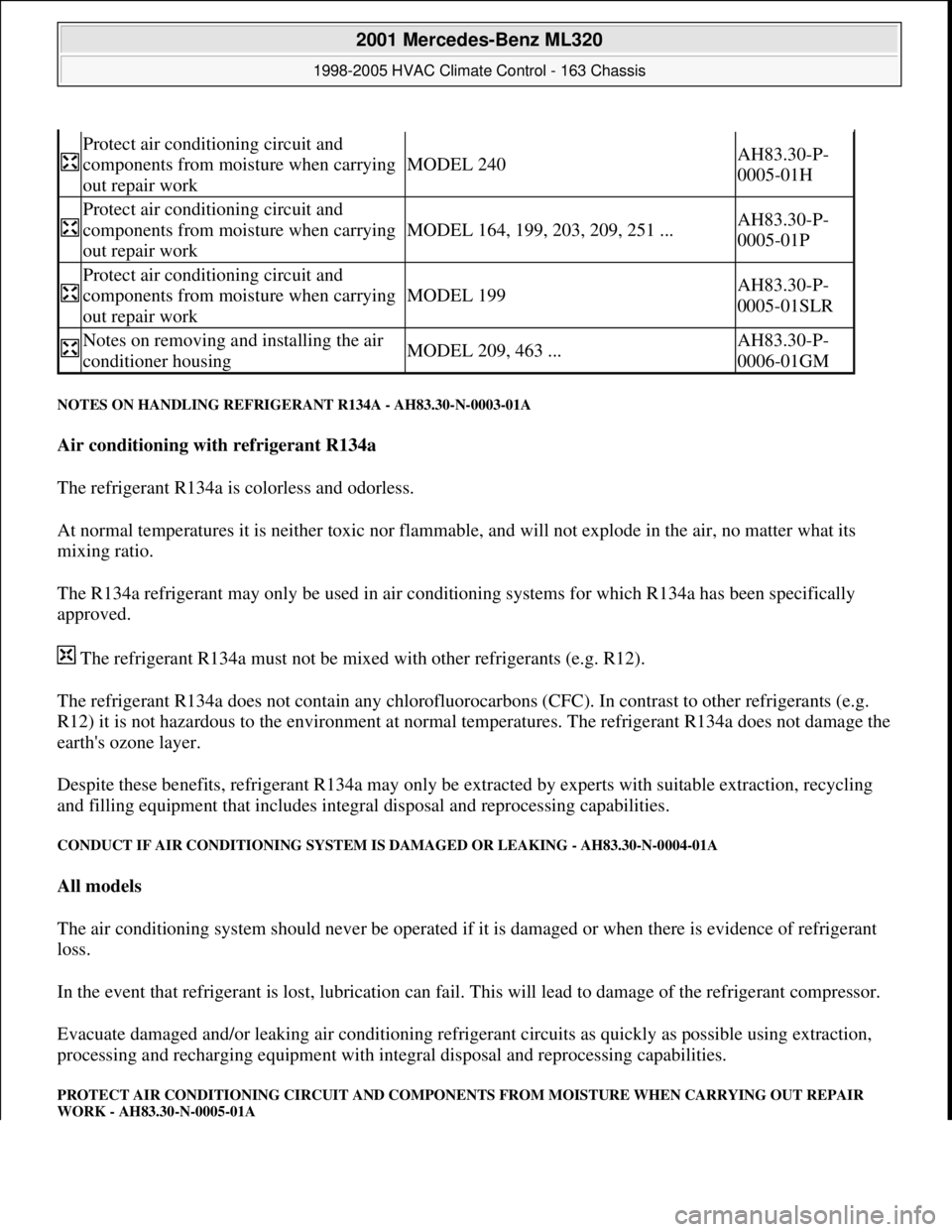 MERCEDES-BENZ ML320 1997 Complete Repair Manual NOTES ON HANDLING REFRIGERANT R134A - AH83.30-N-0003-01A
Air conditioning with refrigerant R134a
The refrigerant R134a is colorless and odorless.
At normal temperatures it is neither toxic nor fla MERCEDES-BENZ ML320 1997 Complete Repair Manual NOTES ON HANDLING REFRIGERANT R134A - AH83.30-N-0003-01A
Air conditioning with refrigerant R134a
The refrigerant R134a is colorless and odorless.
At normal temperatures it is neither toxic nor fla
