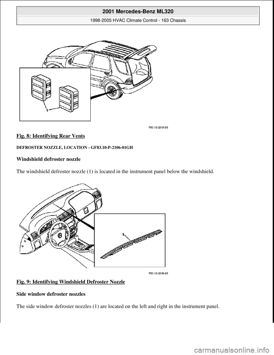 MERCEDES-BENZ ML320 1997  Complete Repair Manual Fig. 8: Identifying Rear Vents 
DEFROSTER NOZZLE, LOCATION - GF83.10-P-2106-01GH 
Windshield defroster nozzle    
The windshield defroster nozzle (1) is located   in the instrument panel below the win