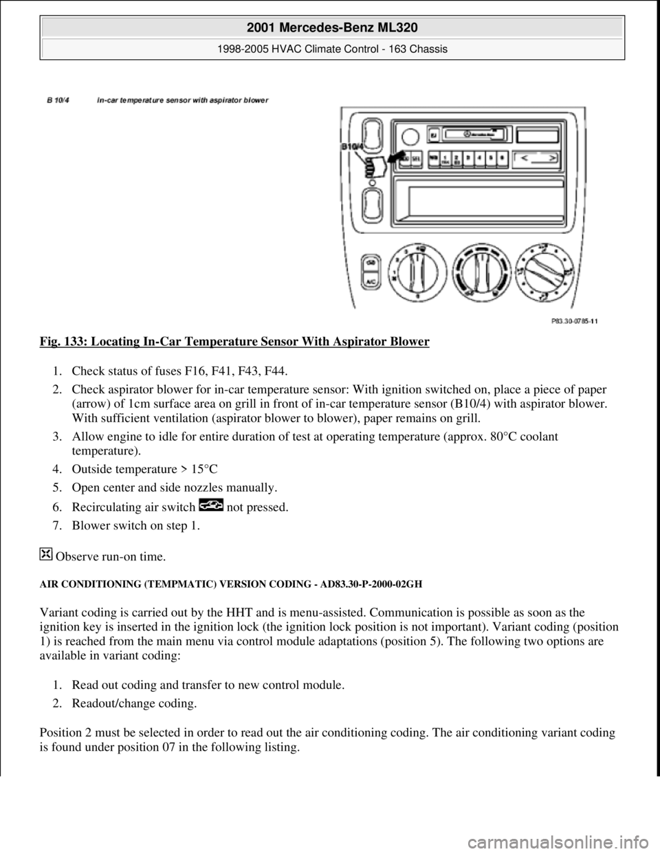 MERCEDES-BENZ ML320 1997 Complete Repair Manual Fig. 133: Locating In-Car Temperature Sensor With Aspirator Blower
1. Check status of fuses F16, F41, F43, F44.
2. Check aspirator blower for in-car temperature sensor: With ignition switched o MERCEDES-BENZ ML320 1997 Complete Repair Manual Fig. 133: Locating In-Car Temperature Sensor With Aspirator Blower
1. Check status of fuses F16, F41, F43, F44.
2. Check aspirator blower for in-car temperature sensor: With ignition switched o