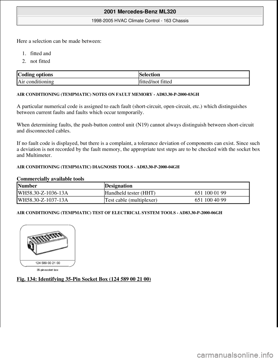 MERCEDES-BENZ ML320 1997 Complete Repair Manual Here a selection can be made between:
1. fitted and
2. not fitted
AIR CONDITIONING (TEMPMATIC) NOTES ON FAULT MEMORY - AD83.30-P-2000-03GH
A particular numerical code is assigned to each fault ( MERCEDES-BENZ ML320 1997 Complete Repair Manual Here a selection can be made between:
1. fitted and
2. not fitted
AIR CONDITIONING (TEMPMATIC) NOTES ON FAULT MEMORY - AD83.30-P-2000-03GH
A particular numerical code is assigned to each fault (