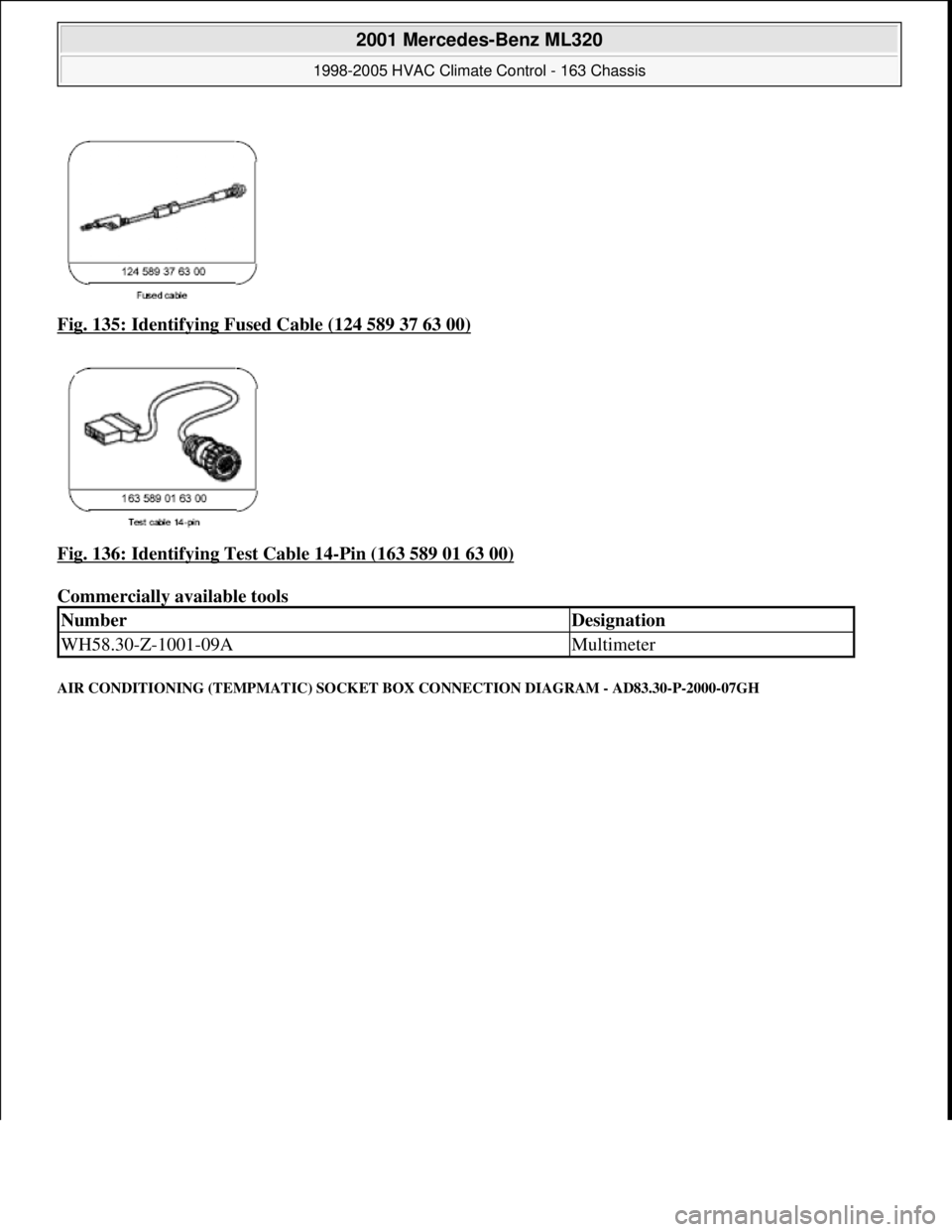 MERCEDES-BENZ ML320 1997  Complete Repair Manual Fig. 135: Identifying Fu sed Cable (124 589 37 63 00)  
Fig. 136: Identifying Test Cable 14
-Pin (163 589 01 63 00)  
Commercially available tools   
AIR CONDITIONING (TEMPMAT IC) SOCKET BOX CONNECTIO