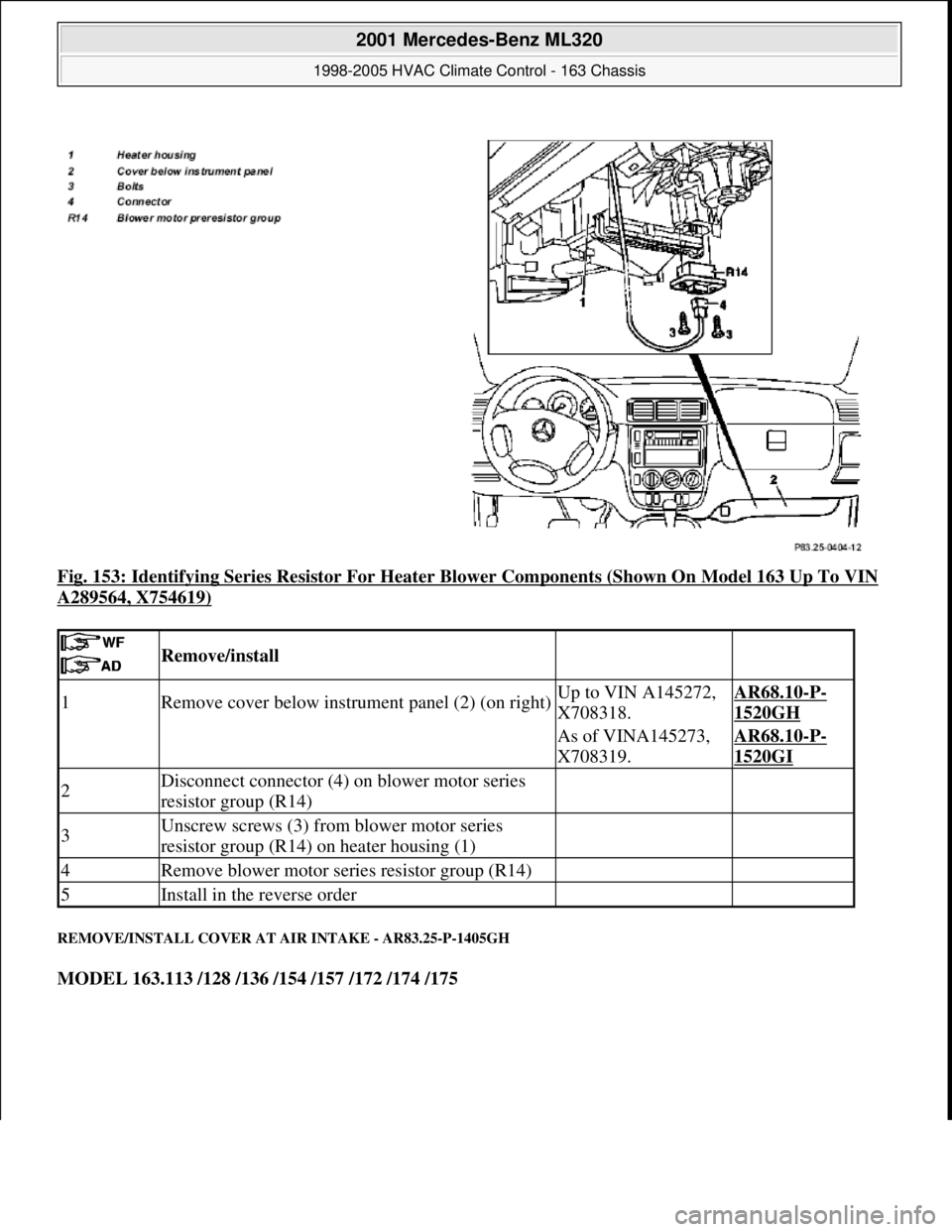 MERCEDES-BENZ ML320 1997  Complete Repair Manual Fig. 153: Identifying Series Resistor For Heater Blower Components (Shown On Model 163 Up To VIN 
A289564, X754619) 
REMOVE/INSTALL COVER AT AIR INTAKE - AR83.25-P-1405GH 
MODEL 163.113 /128 /136 /154
