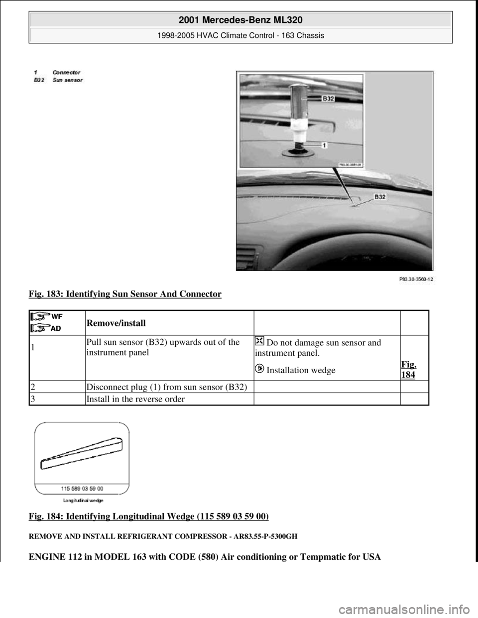 MERCEDES-BENZ ML320 1997  Complete Repair Manual Fig. 183: Identifying Sun Sensor And Connector 
Fig. 184: Identifying Longitudinal Wedge (115 589 03 59 00)
 
REMOVE AND INSTALL REFRIGERANT COMPRESSOR - AR83.55-P-5300GH 
ENGINE 112 in MODEL 163 with