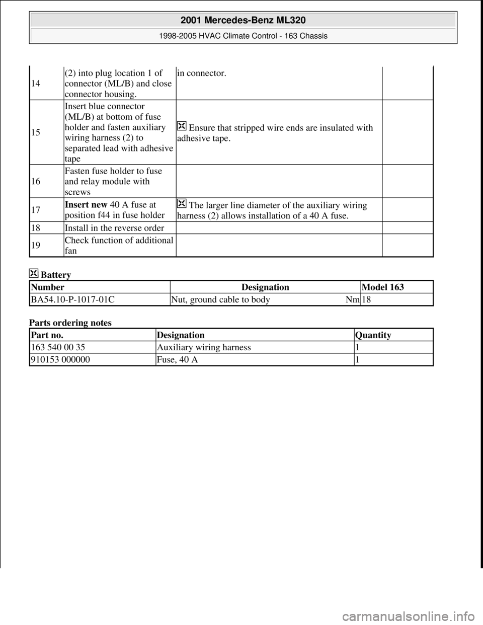 MERCEDES-BENZ ML320 1997  Complete Repair Manual  Battery 
Parts ordering notes 
14
(2) into plug location 1 of 
connector (ML/B) and close 
connector housing.in connector.
 
15
Insert blue connector 
(ML/B) at bottom of fuse 
holder and fasten auxi