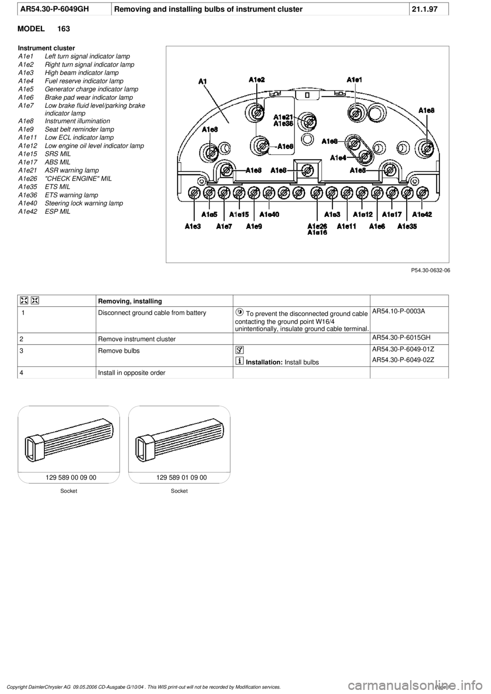MERCEDES-BENZ ML320 1997 Complete Repair Manual
AR54.30-P-6049GH
Removing and installing bulbs of instrument cluster
21.1.97
MODEL
163
P54.30-0632-06
Instrument cluster
A1e1
Left turn signal indicator lamp
A1e2
Right turn signal indicator MERCEDES-BENZ ML320 1997 Complete Repair Manual
AR54.30-P-6049GH
Removing and installing bulbs of instrument cluster
21.1.97
MODEL
163
P54.30-0632-06
Instrument cluster
A1e1
Left turn signal indicator lamp
A1e2
Right turn signal indicator