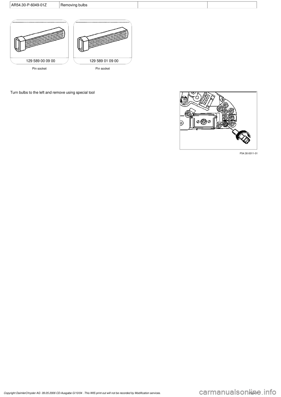 MERCEDES-BENZ ML320 1997  Complete Repair Manual 
 AR54.30-P-6049-01Z
Removing bulbs

129 589 00 09 00129 589 01 09 00

Pin socket
Pin socket

P54.30-0011-01

Turn bulbs to the left and remove using special tool

Copyright DaimlerChrysler AG  09.05.
