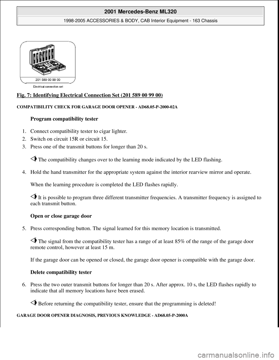 MERCEDES-BENZ ML320 1997 Complete Repair Manual Fig. 7: Identifying Electrical Connection Set (201 589 00 99 00)
COMPATIBILITY CHECK FOR GARAGE DOOR OPENER - AD68.05-P-2000-02A
Program compatibility tester
1. Connect compatibility tester to cig MERCEDES-BENZ ML320 1997 Complete Repair Manual Fig. 7: Identifying Electrical Connection Set (201 589 00 99 00)
COMPATIBILITY CHECK FOR GARAGE DOOR OPENER - AD68.05-P-2000-02A
Program compatibility tester
1. Connect compatibility tester to cig