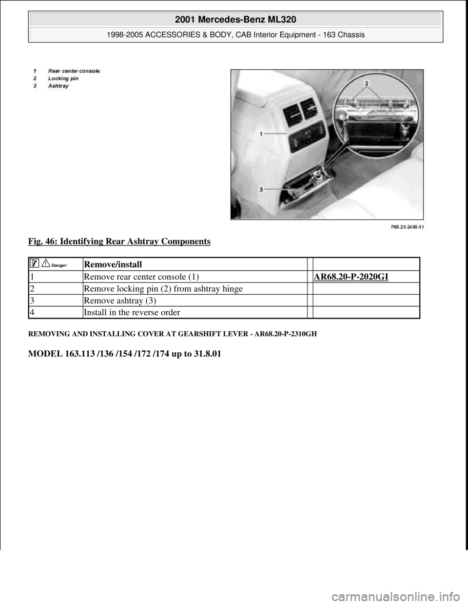 MERCEDES-BENZ ML320 1997  Complete Repair Manual Fig. 46: Identifying Rear Ashtray Components 
REMOVING AND INSTALLING COVER AT GEARSHIFT LEVER - AR68.20-P-2310GH 
MODEL 163.113 /136 /154 /172 /174 up to 31.8.01
  Remove/install  
1Remove rear cente