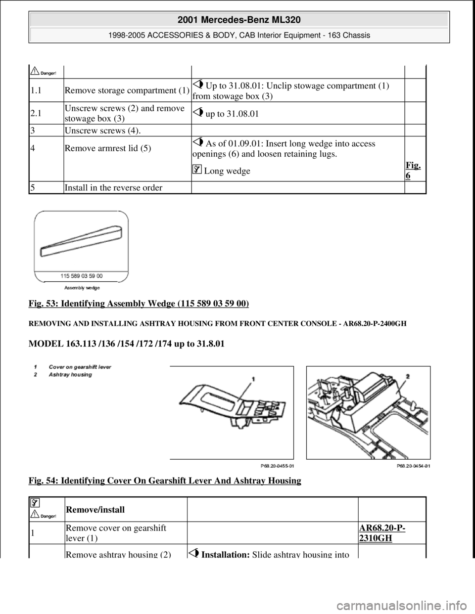 MERCEDES-BENZ ML320 1997  Complete Repair Manual Fig. 53: Identifying Assembly Wedge (115 589 03 59 00) 
REMOVING AND INST ALLING ASHTRAY HOUSING FROM FR ONT CENTER CONSOLE - AR68.20-P-2400GH 
MODEL 163.113 /136 /154 /172 /174 up to 31.8.01    
Fig.
