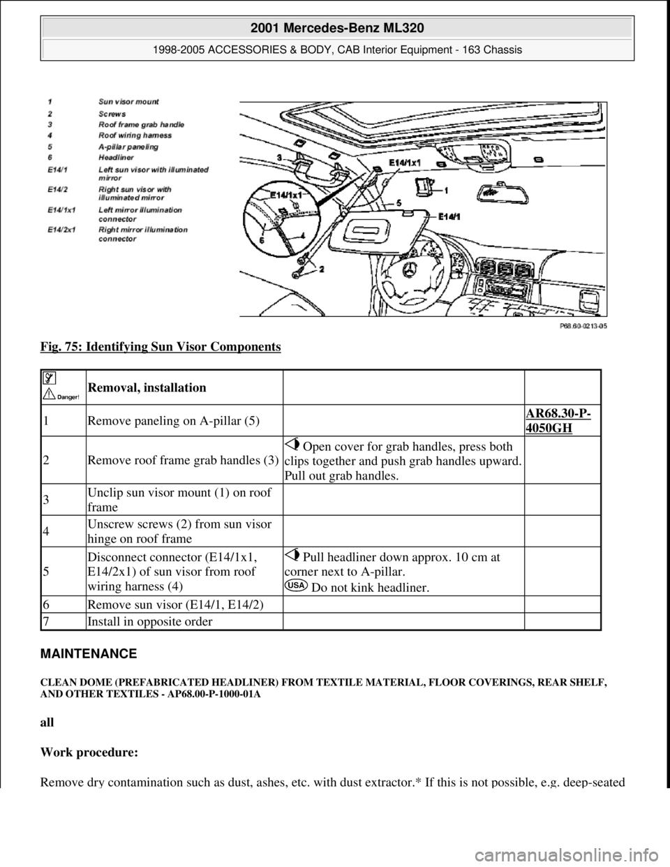 MERCEDES-BENZ ML320 1997 Complete Repair Manual Fig. 75: Identifying Sun Visor Components
MAINTENANCE
CLEAN DOME (PREFABRICATED HEADLINER) FROM TEXTILE MATERIAL, FLOOR COVERINGS, REAR SHELF,
AND OTHER TEXTILES - AP68.00-P-1000-01A
all
Work pr MERCEDES-BENZ ML320 1997 Complete Repair Manual Fig. 75: Identifying Sun Visor Components
MAINTENANCE
CLEAN DOME (PREFABRICATED HEADLINER) FROM TEXTILE MATERIAL, FLOOR COVERINGS, REAR SHELF,
AND OTHER TEXTILES - AP68.00-P-1000-01A
all
Work pr