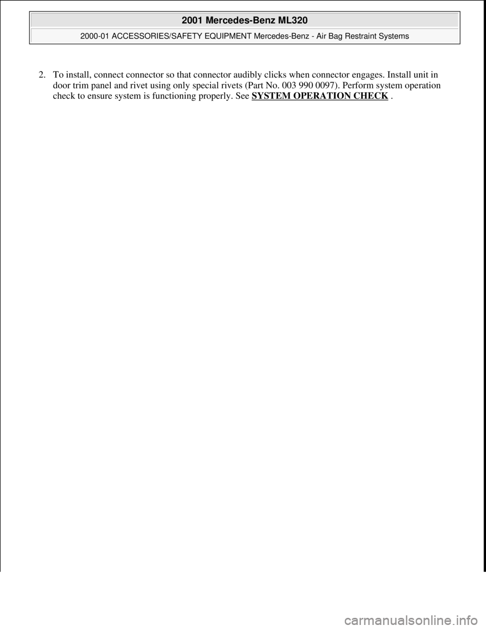 MERCEDES-BENZ ML320 1997  Complete Repair Manual 2. To install, connect connector so that connector a udibly clicks when connector engages. Install unit in  
door trim panel and rivet using   only special rivets (Part No. 003  990 0097). Perform sys
