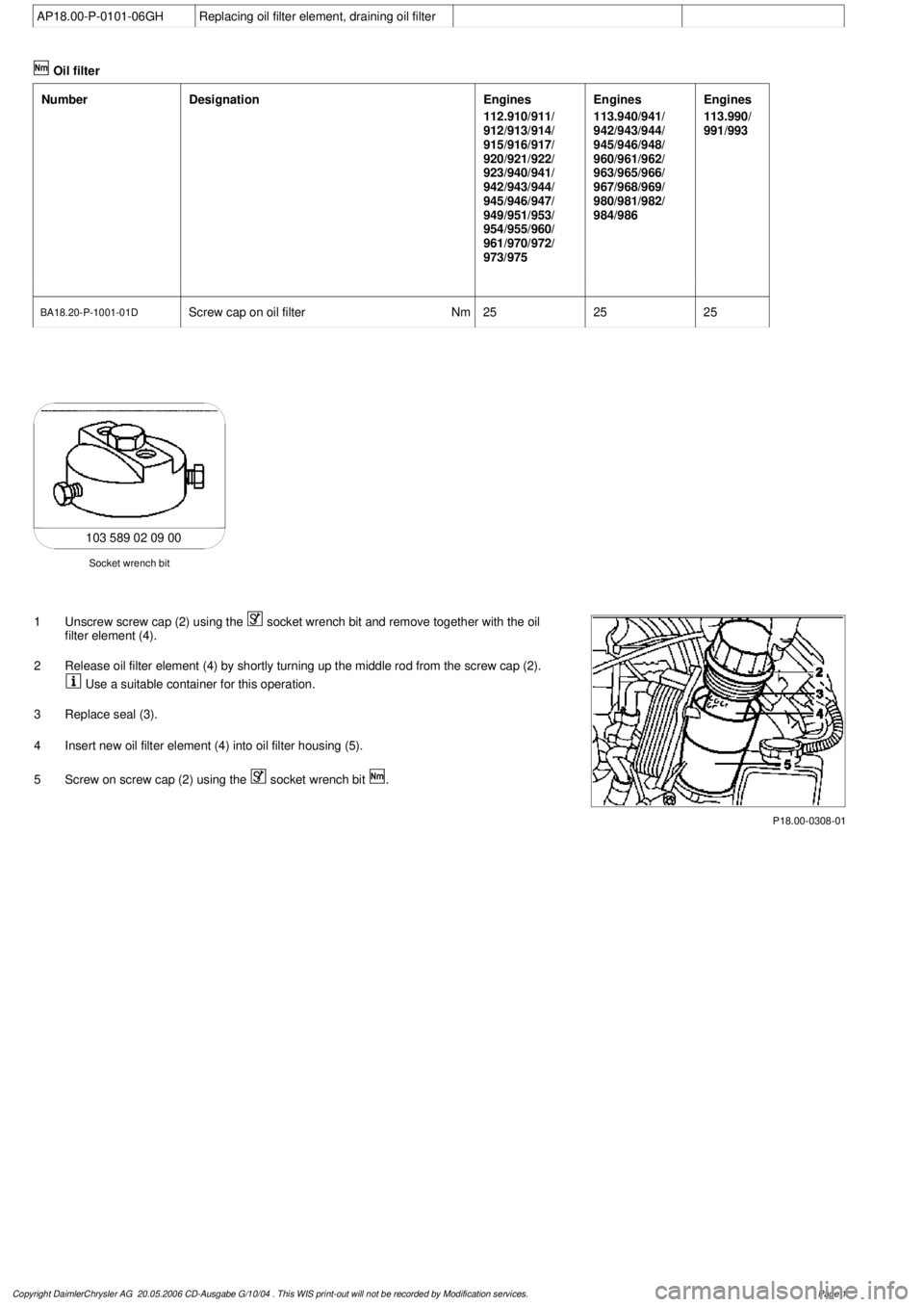 MERCEDES-BENZ ML320 1997 Complete Repair Manual
AP18.00-P-0101-06GH
Replacing oil filter element, draining oil filter
Oil filter
Number
Designation
Engines
112.910/911/
912/913/914/
915/916/917/
920/921/922/
923/940/941/
942/943/944/
945/94 MERCEDES-BENZ ML320 1997 Complete Repair Manual
AP18.00-P-0101-06GH
Replacing oil filter element, draining oil filter
Oil filter
Number
Designation
Engines
112.910/911/
912/913/914/
915/916/917/
920/921/922/
923/940/941/
942/943/944/
945/94