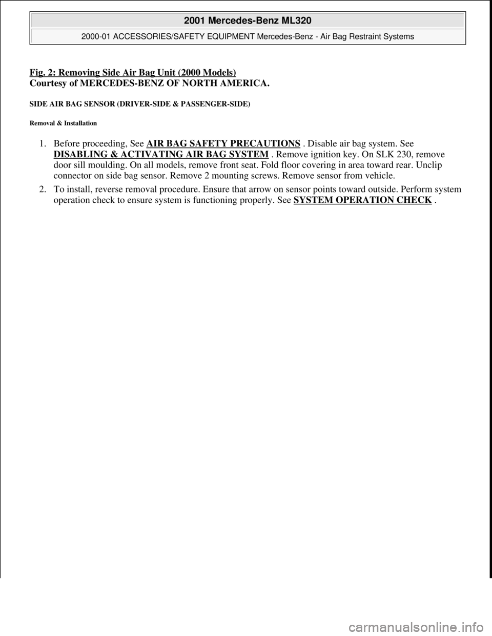 MERCEDES-BENZ ML320 1997  Complete Repair Manual Fig. 2: Removing Side Air Bag Unit (2000 Models)
Courtesy of MERCEDES-BENZ OF NORTH AMERICA.  
SIDE AIR BAG SENSOR (DRIVER-SIDE & PASSENGER-SIDE) 
Removal & Installation 
1. Before proceeding, See AIR