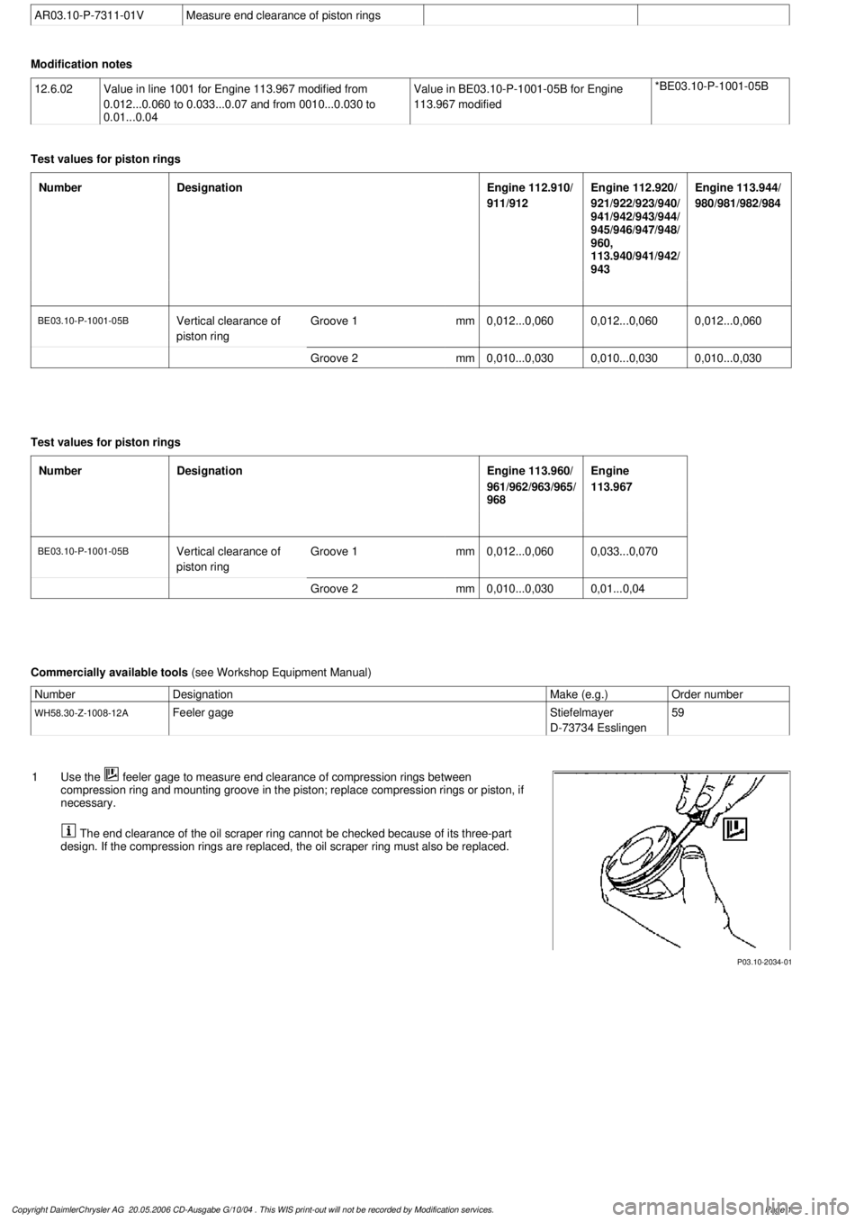 MERCEDES-BENZ ML320 1997  Complete Repair Manual 
 AR03.10-P-7311-01V
Measure end clearance of piston rings

Modification notes
12.6.02

Value in line 1001 for Engine 113.967 modified from 

0.012...0.060 to 0.033...0.07 and from 0010...0.030 to 

0