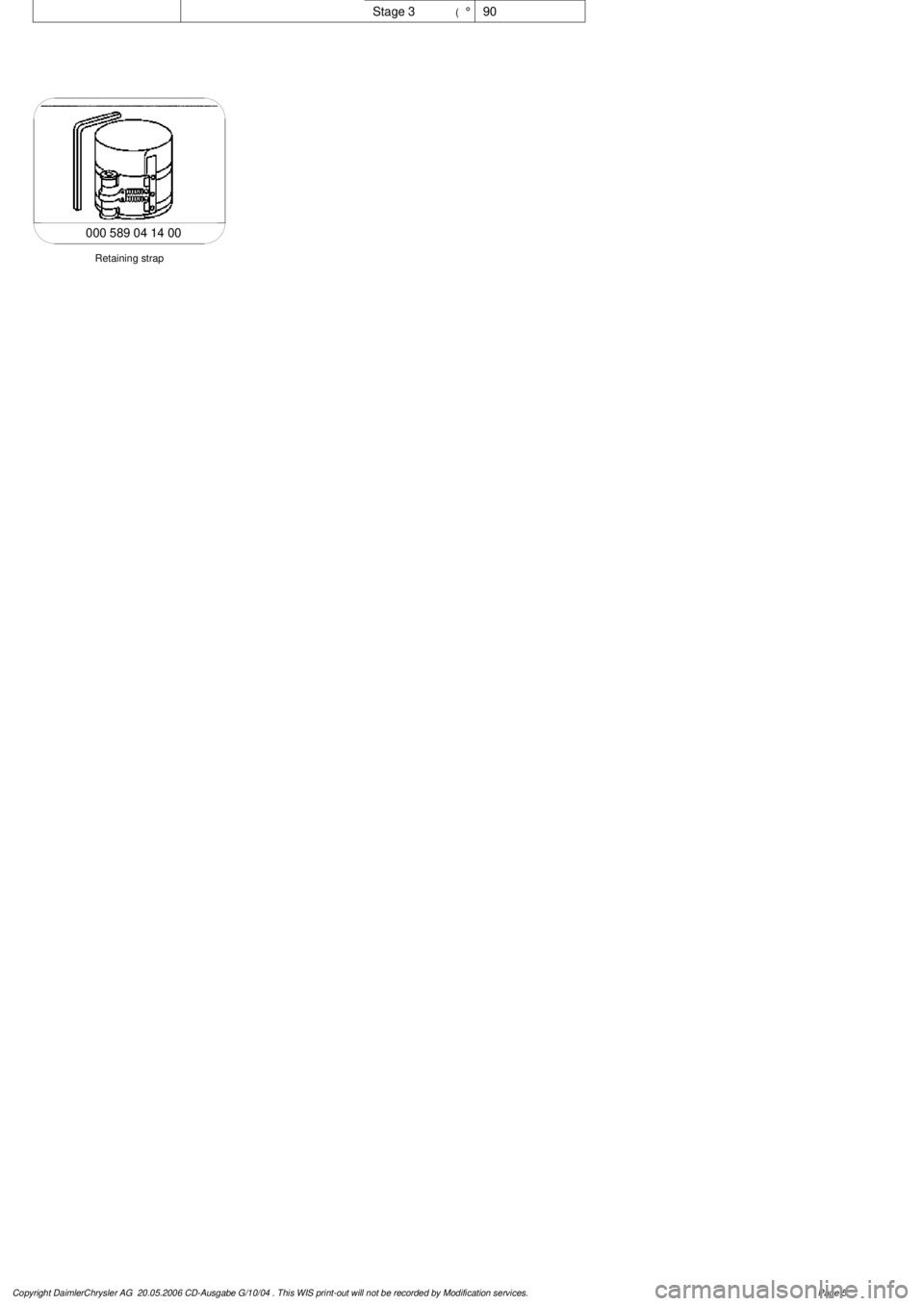 MERCEDES-BENZ ML320 1997  Complete Repair Manual 
 Stage 3
(°
90

Retaining strap

000 589 04 14 00

Copyright DaimlerChrysler AG  20.05.2006 CD-Ausgabe G/10/04 . This WIS print-out will not be recorde
d by Modification services.
Page 5 