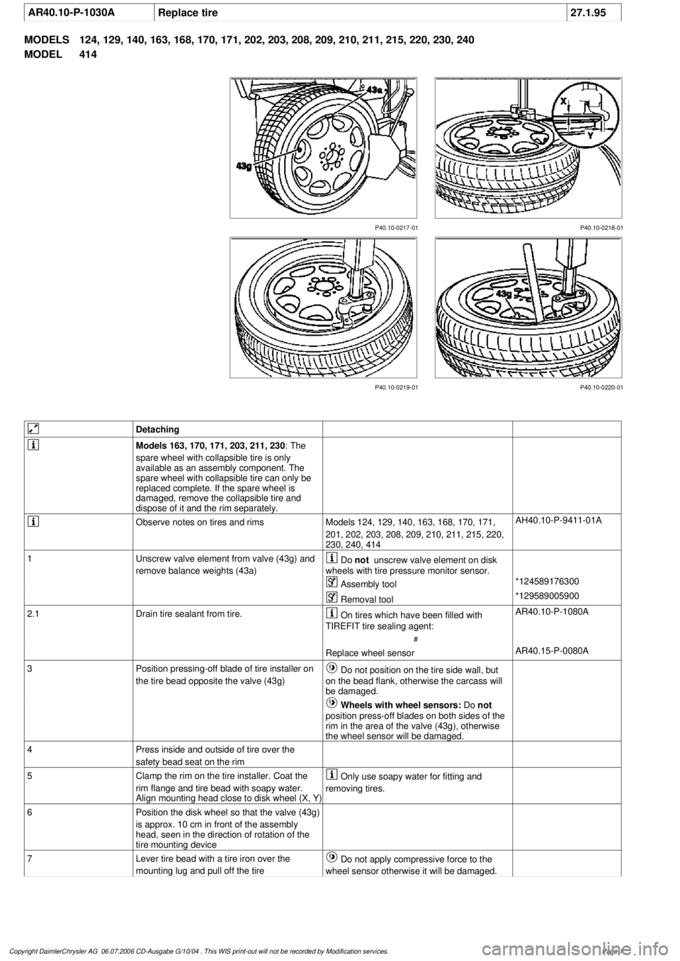 MERCEDES-BENZ ML320 1997 Complete Repair Manual
AR40.10-P-1030A
Replace tire
27.1.95
MODELS
124, 129, 140, 163, 168, 170, 171, 202, 203, 208, 209, 210, 211, 215, 220, 230, 240
MODEL
414
P40.10-0218-01
P40.10-0217-01
P40.10-0219-01 P40.10-02 MERCEDES-BENZ ML320 1997 Complete Repair Manual
AR40.10-P-1030A
Replace tire
27.1.95
MODELS
124, 129, 140, 163, 168, 170, 171, 202, 203, 208, 209, 210, 211, 215, 220, 230, 240
MODEL
414
P40.10-0218-01
P40.10-0217-01
P40.10-0219-01 P40.10-02