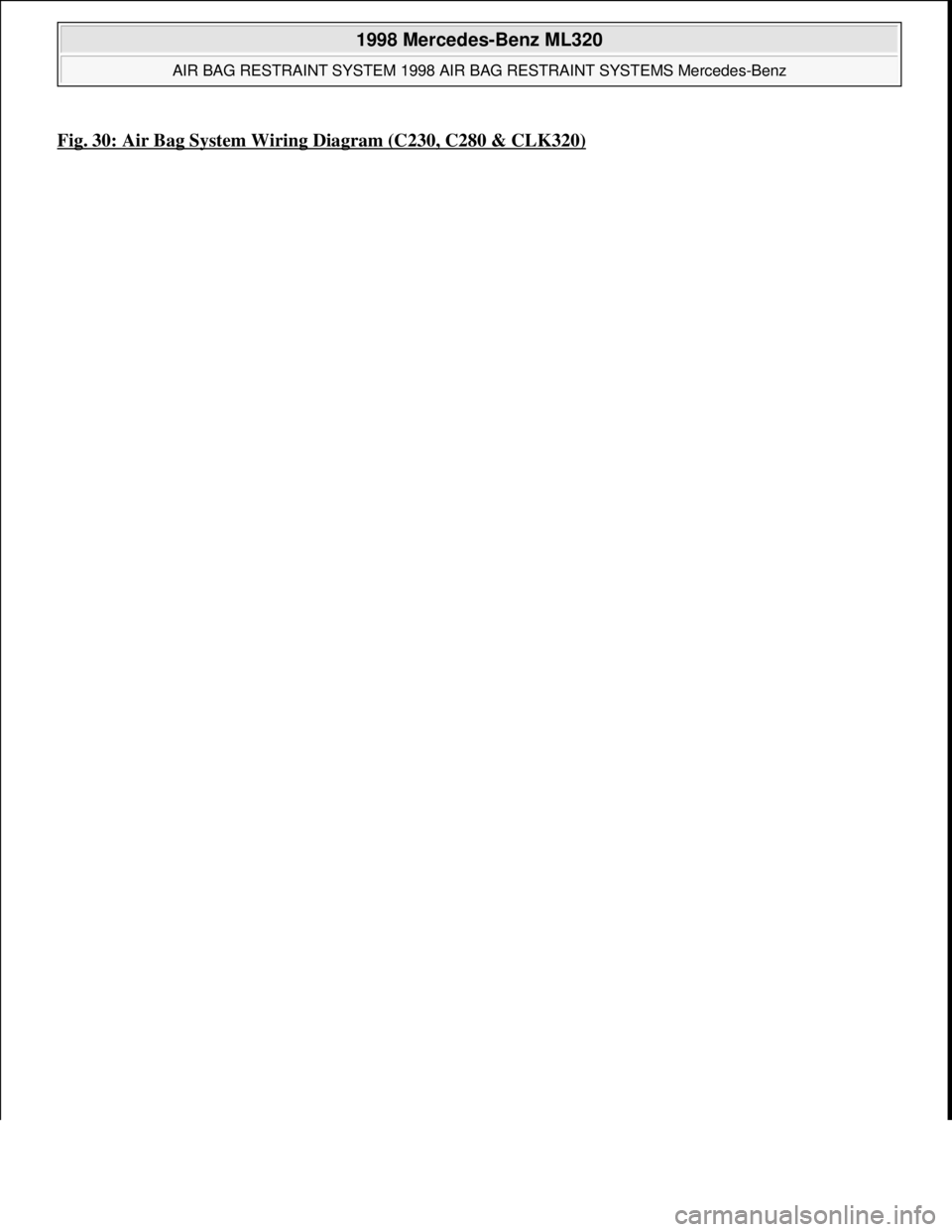 MERCEDES-BENZ ML320 1997  Complete Repair Manual Fig. 30: Air Bag System Wiring Diagram (C230, C280 & CLK320)
 
1998 Mercedes-Benz ML320 
AIR BAG RESTRAINT SYSTEM 1998 AIR BAG RESTRAINT SYSTEMS Mercedes-Benz  
me  
Saturday, October 02, 2010 3:33:14