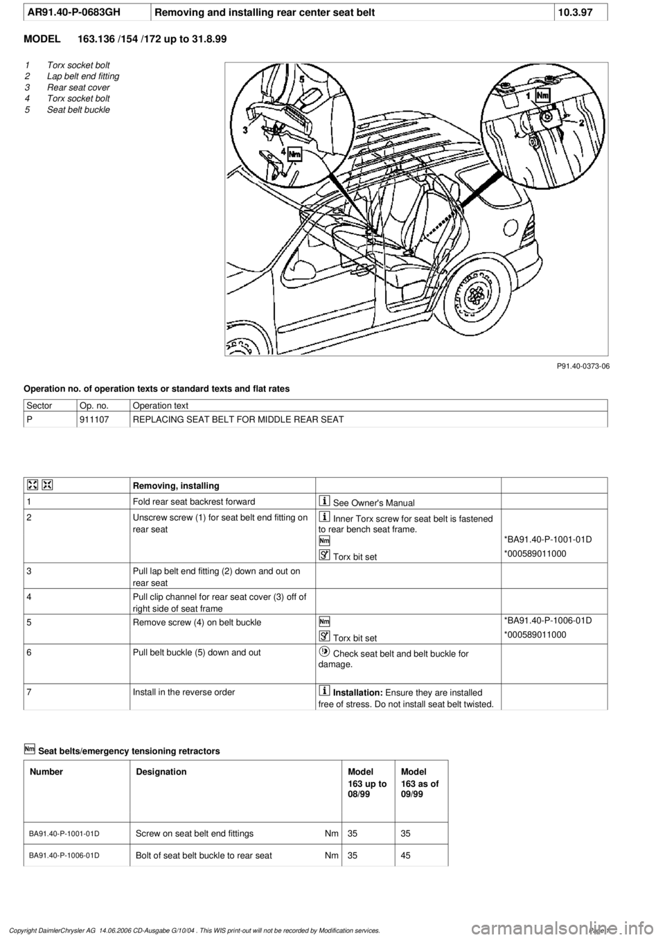 MERCEDES-BENZ ML320 1997  Complete Repair Manual 
 AR91.40-P-0683GH
Removing and installing rear center seat belt
10.3.97

MODEL 
163.136 /154 /172 up to 31.8.99

P91.40-0373-06

1
Torx socket bolt

2
 Lap belt end fitting

3
 Rear seat cover

4
 To